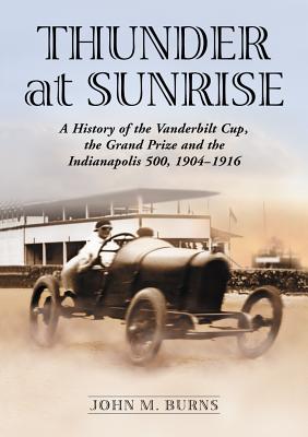 Thunder at Sunrise: A History of the Vanderbilt Cup, the Grand Prize and the Indianapolis 500, 1904-1916