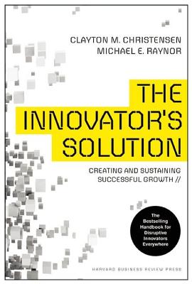 The Innovator’s Solution: Creating and Sustaining Successful Growth