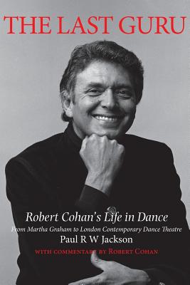 The Last Guru: Robert Cohan’s Life in Dance from Martha Graham to Contemporary Dance Theatre