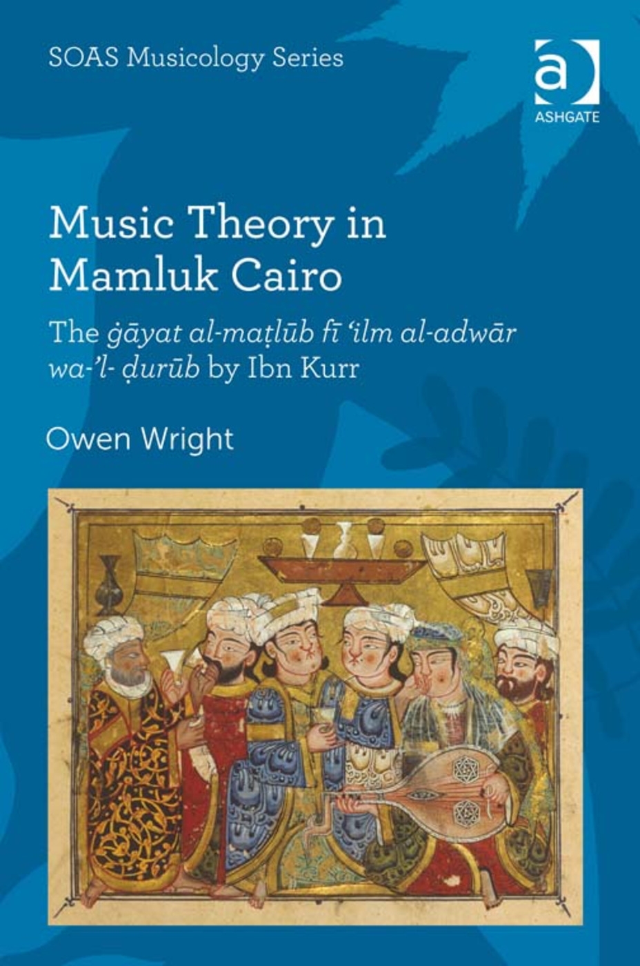 Music Theory in Mamluk Cairo: The Gayat Al-Ma?lub Fi ’ilm Al-Adwar Wa-’l-?urub by Ibn Kurr