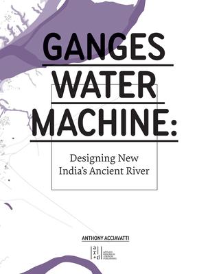 Ganges Water Machine: Designing New India’s Ancient River