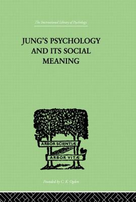 Jung’s Psychology and Its Social Meaning: An Introductory Statement of C G Jung’s Psychological Theories and a First Interpretation of Their Significa