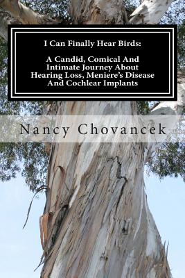 I Can Finally Hear Birds: A Candid, Comical and Intimate Journey About Hearing Loss, Meniere’s Disease and Cochlear Implants
