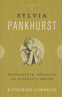 Sylvia Pankhurst: Suffragette, Socialist and Scourge of Empire