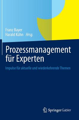 Prozessmanagement F�r Experten: Impulse F�r Aktuelle Und Wiederkehrende Themen