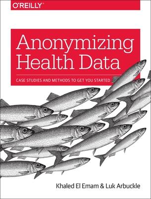 Anonymizing Health Data: Case Studies and Methods to Get You Started