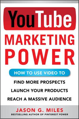 YouTube Marketing Power: How Touse Video to Find More Prospects, Launch Your Products, and Reach a Massive Audience