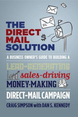 The Direct Mail Solution: A Business Owner’s Guide to Building a Lead-Generating, Sales-Driving, Money-Making Direct-Mail Campaign