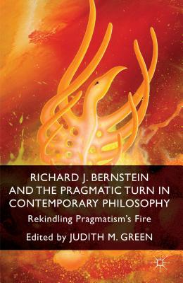 Richard J. Bernstein and the Pragmatist Turn in Contemporary Philosophy: Rekindling Pragmatism’s Fire