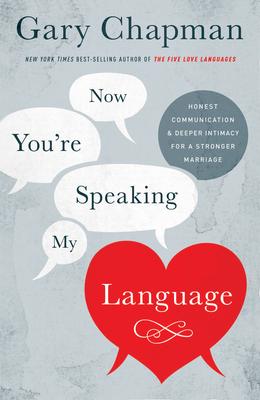 Now You’re Speaking My Language: Honest Communication & Deeper Intimacy for a Stronger Marriage