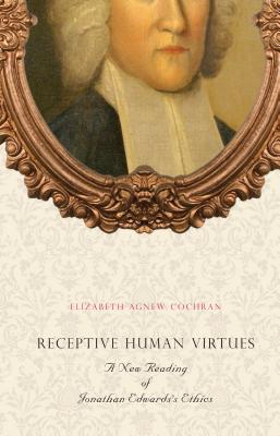 Receptive Human Virtues: A New Reading of Jonathan Edwards’s Ethics