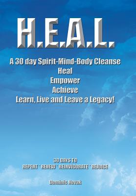 H.E.A.L. a 30 Day Spirit-Mind-Body Cleanse: Heal Empower Achieve Learn, Live and Leave a Legacy! 30 Days to Repent, Renew, Reinv