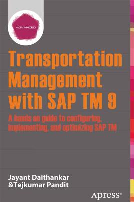 Transportation Management with SAP TM 9: A Hands-On Guide to Configuring, Implementing, and Optimizing SAP TM