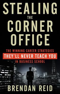 Stealing the Corner Office: The Winning Career Strategies They’ll Never Teach You in Business School