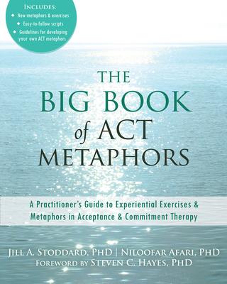 The Big Book of Act Metaphors: A Practitioner’s Guide to Experiential Exercises & Metaphors in Acceptance & Commitment Therapy