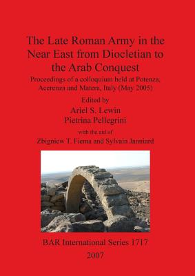 The Late Roman Army in the Near East from Diolcletian to the Arab Conquest: Proceedings of a Colloquium Held at Potenza, Acerenz