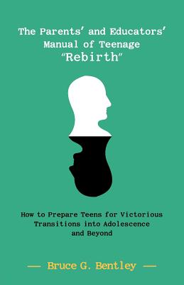 The Parents’ and Educators’ Manual of Teenage Rebirth: How to Prepare Teens for Victorious Transitions Into Adolescence and Beyond