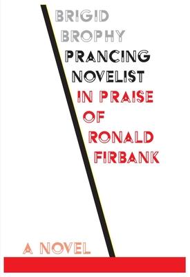 Prancing Novelist: A Defence of Fiction in the form of a Critical Biography In Praise of Ronald Firbank