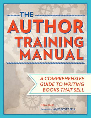 The Author Training Manual: Develop Marketable Ideas, Craft Books That Sell, Become the Author Publishers Want, and Self-Publish