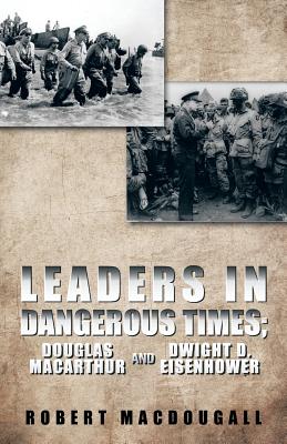 Leaders in Dangerous Times: Douglas Macarthur and Dwight D. Eisenhower