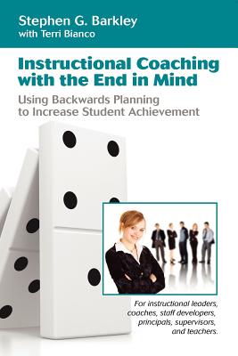 Instructional Coaching With the End in Mind: Using Backwards Planning to Increase Student Achievement, For Instructional Leaders