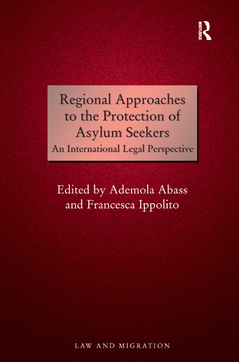 Regional Approaches to the Protection of Asylum Seekers: An International Legal Perspective. Edited by Ademola Abass, Francesca Ippolito