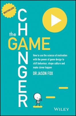 The Game Changer: How to Use the Science of Motivation with the Power of Game Design to Shift Behaviour, Shape Culture and Make Clever H