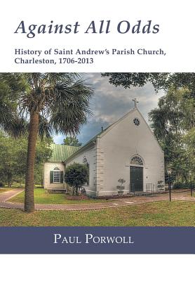 Against All Odds: History of Saint Andrew’s Parish Church, Charleston, 1706-2013