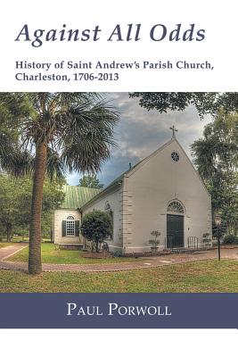 Against All Odds: History of Saint Andrew’s Parish Church, Charleston, 1706-2013