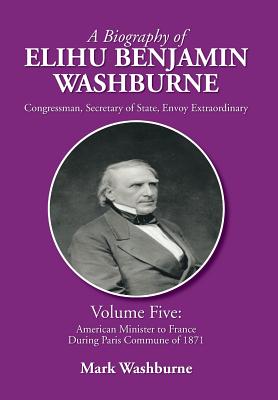 A Biography of Elihu Benjamin Washburne: American Minister to France During Paris Commune of 1871
