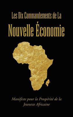 Les Dix Commandements De La Nouvelle Économie: Manifeste Pour La Prosperite De La Jeunesse Africaine