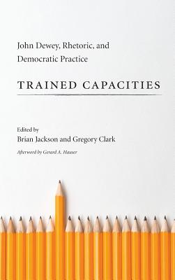 Trained Capacities: John Dewey, Rhetoric, and Democratic Practice
