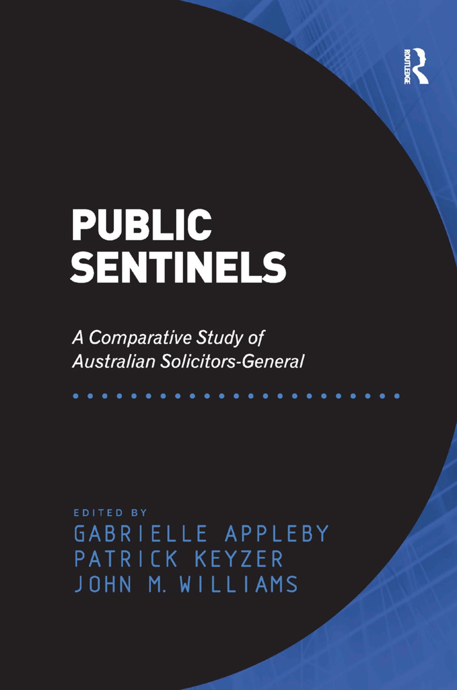 Public Sentinels: A Comparative Study of Australian Solicitors-General. Edited by Gabrielle Appleby, Patrick Keyzer, John M. Williams