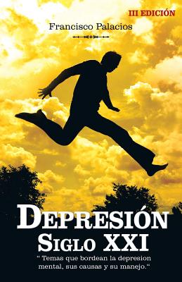 Depresion siglo XXI: Temas que bordean la depresion mental, sus causas y su manejo