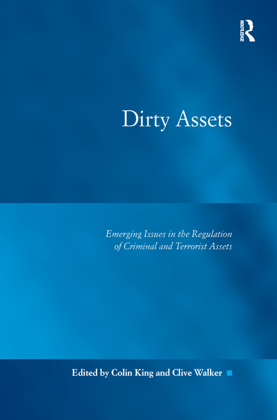 Dirty Assets: Emerging Issues in the Regulation of Criminal and Terrorist Assets. by Colin King and Clive Walker