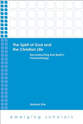 The Spirit of God and the Christian Life: Reconstructing Karl Barth’s Pneumatology