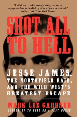 Shot All to Hell: Jesse James, the Northfield Raid, and the Wild West’s Greatest Escape