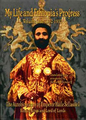 The Autobiography of Emperor Haile Sellassie I: King of All Kings and Lord of All Lords; My Life and Ethopia’s Progress 1892-1937
