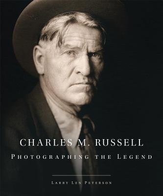 Charles M. Russell: Photographing the Legend: A Biography in Words and Pictures