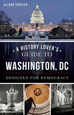 A History Lover’s Guide to Washington, DC: Designed for Democracy