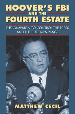 Hoover’s FBI and the Fourth Estate: The Campaign to Control the Press and the Bureau’s Image