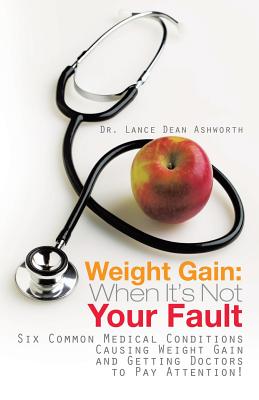 Weight Gain: When It’s Not Your Fault: Six Common Medical Conditions Causing Weight Gain and Getting Doctors to Pay Attention!