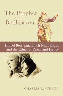 The Prophet and the Bodhisattva: Daniel Berrigan, Thich Nhat Hanh, and the Ethics of Peace and Justice