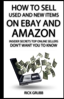 How to Sell Used and New Items on Ebay and Amazon: Insider Secrets Top Online Sellers Don’t Want You to Know
