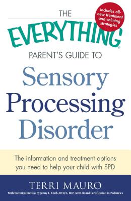 The Everything Parent’s Guide to Sensory Processing Disorder: The Information and Treatment Options You Need to Help Your Child
