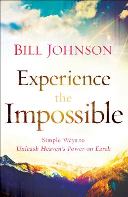 Experience the Impossible: Simple Ways to Unleash Heaven’s Power on Earth