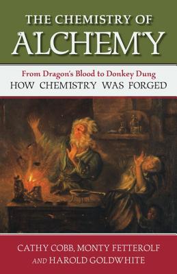 The Chemistry of Alchemy: From Dragon’s Blood to Donkey Dung, How Chemistry Was Forged