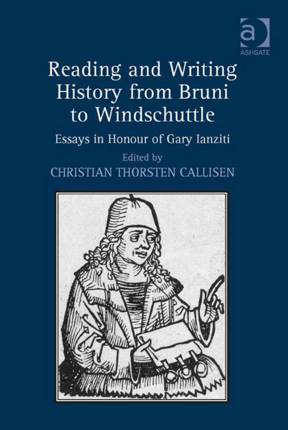 Reading and Writing History from Bruni to Windschuttle: Essays in Honour of Gary Ianziti. Edited by Christian Thorsten Callisen