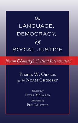 On Language, Democracy, and Social Justice: Noam Chomsky’s Critical Intervention- Foreword by Peter McLaren- Afterword by Pepi Leistyna