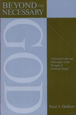 Beyond the Necessary God: Trinitarian Faith and Philosophy in the Thought of Eberhard Jungel